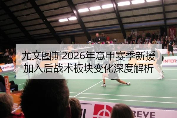 尤文图斯2026年意甲赛季新援加入后战术板块变化深度解析