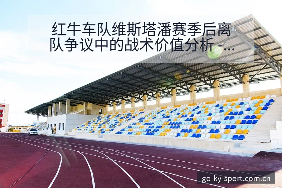 红牛车队维斯塔潘赛季后离队争议中的战术价值分析 - 开云